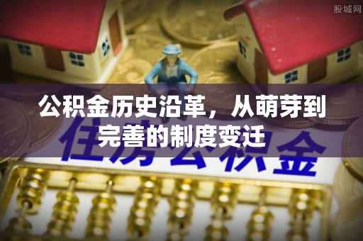 平江公积金历史沿革，从萌芽到完善的制度变迁