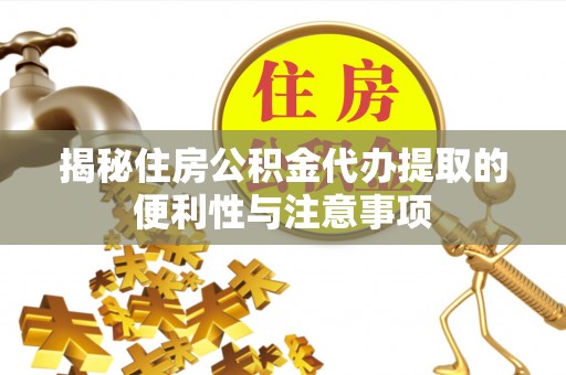 平江揭秘住房公积金代办提取的便利性与注意事项