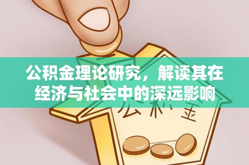 平江公积金理论研究，解读其在经济与社会中的深远影响