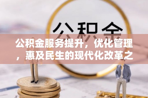 平江公积金服务提升，优化管理，惠及民生的现代化改革之路