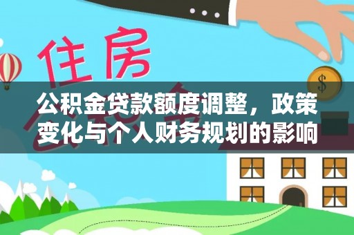 平江公积金贷款额度调整，政策变化与个人财务规划的影响分析