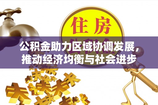 平江公积金助力区域协调发展，推动经济均衡与社会进步