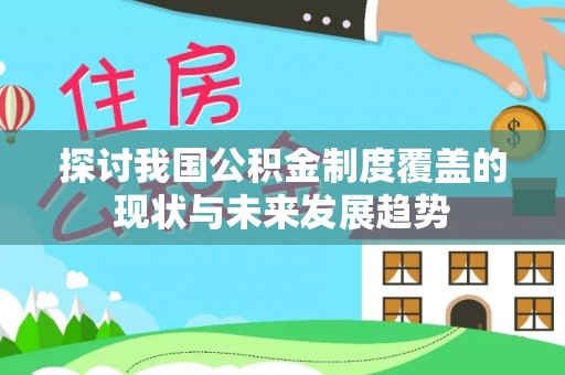 平江探讨我国公积金制度覆盖的现状与未来发展趋势