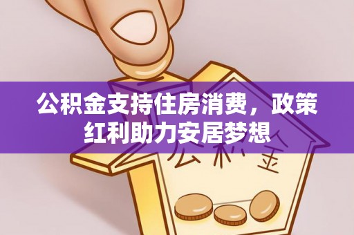 平江公积金支持住房消费，政策红利助力安居梦想