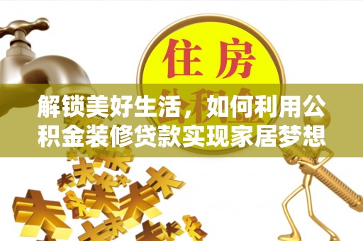 平江解锁美好生活，如何利用公积金装修贷款实现家居梦想