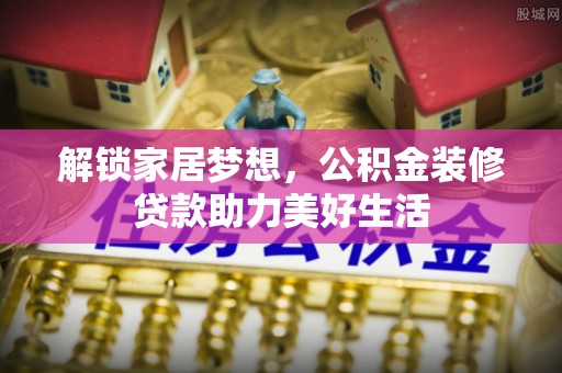 平江解锁家居梦想，公积金装修贷款助力美好生活