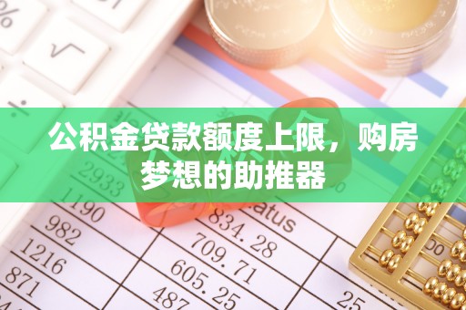 平江公积金贷款额度上限，购房梦想的助推器