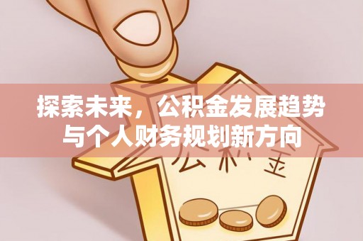 平江探索未来，公积金发展趋势与个人财务规划新方向