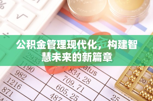 平江公积金管理现代化，构建智慧未来的新篇章