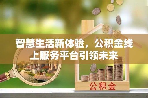 平江智慧生活新体验，公积金线上服务平台引领未来