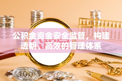 平江公积金资金安全监管，构建透明、高效的管理体系
