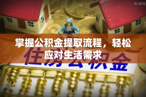 平江掌握公积金提取流程，轻松应对生活需求