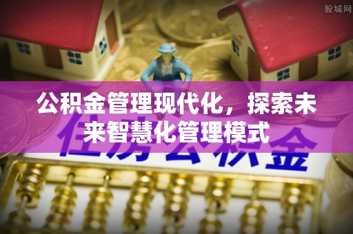 平江公积金管理现代化，探索未来智慧化管理模式
