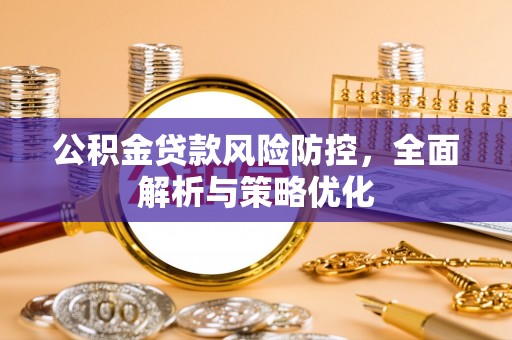 平江公积金贷款风险防控，全面解析与策略优化
