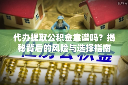 平江代办提取公积金靠谱吗？揭秘背后的风险与选择指南