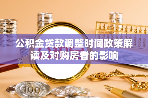 平江公积金贷款调整时间政策解读及对购房者的影响