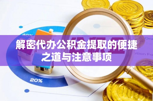 平江解密代办公积金提取的便捷之道与注意事项