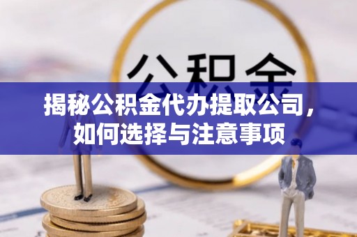 平江揭秘公积金代办提取公司，如何选择与注意事项