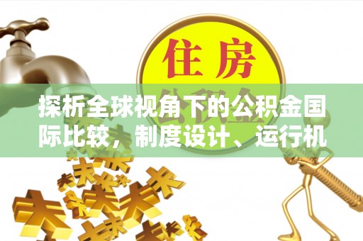 平江探析全球视角下的公积金国际比较，制度设计、运行机制与未来趋势