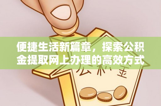 平江便捷生活新篇章，探索公积金提取网上办理的高效方式