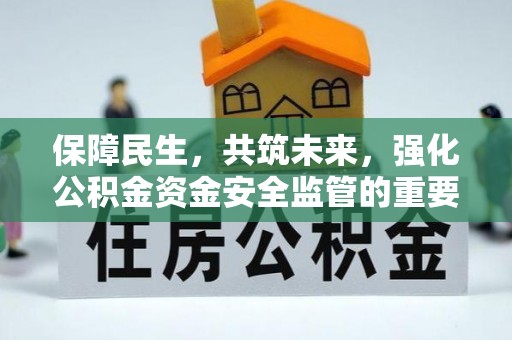 平江保障民生，共筑未来，强化公积金资金安全监管的重要性