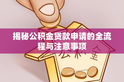 平江揭秘公积金贷款申请的全流程与注意事项