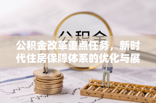 平江公积金改革重点任务，新时代住房保障体系的优化与展望