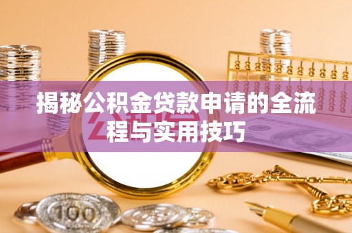 平江揭秘公积金贷款申请的全流程与实用技巧