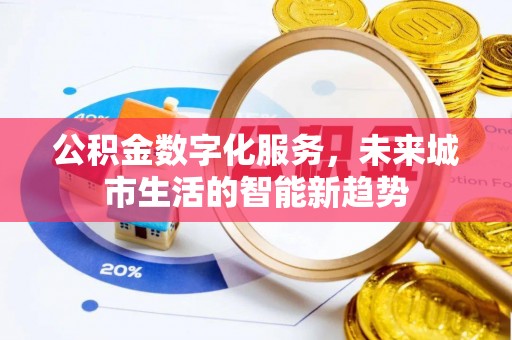 平江公积金数字化服务，未来城市生活的智能新趋势