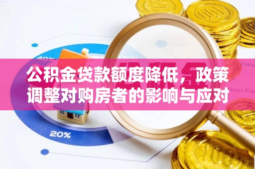 平江公积金贷款额度降低，政策调整对购房者的影响与应对策略