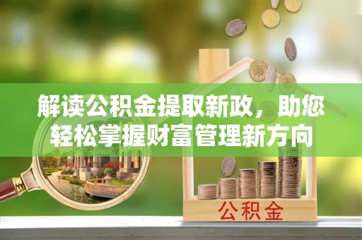 平江解读公积金提取新政，助您轻松掌握财富管理新方向