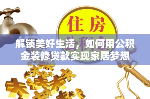 平江解锁美好生活，如何用公积金装修贷款实现家居梦想