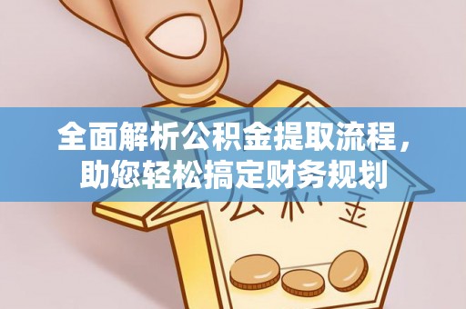 平江全面解析公积金提取流程，助您轻松搞定财务规划