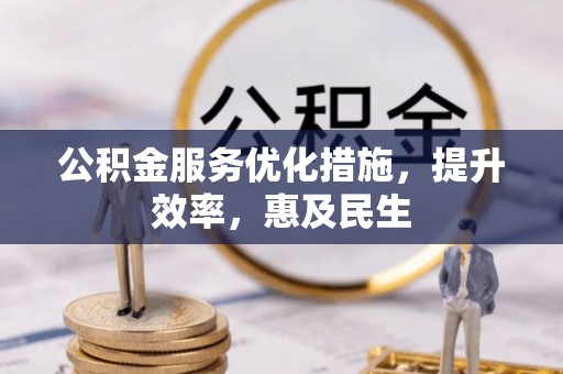 平江公积金服务优化措施，提升效率，惠及民生