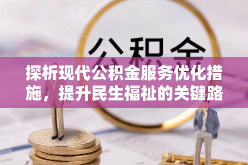 平江探析现代公积金服务优化措施，提升民生福祉的关键路径