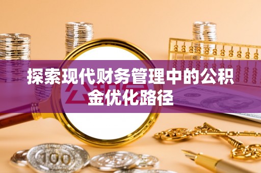 平江探索现代财务管理中的公积金优化路径