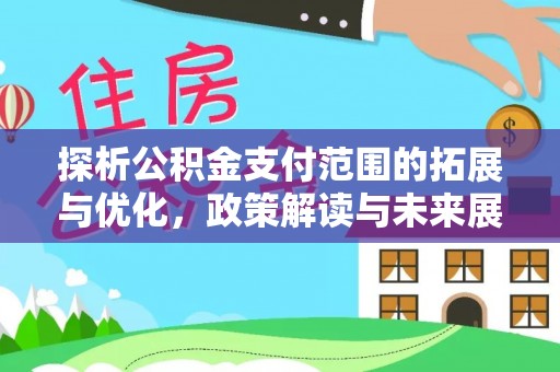 平江探析公积金支付范围的拓展与优化，政策解读与未来展望