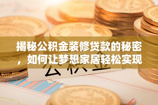 平江揭秘公积金装修贷款的秘密，如何让梦想家居轻松实现？