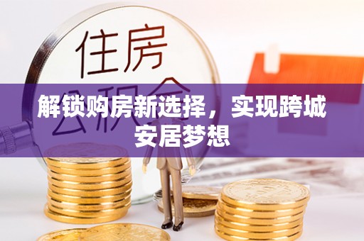 平江解锁购房新选择，实现跨城安居梦想