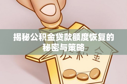 平江揭秘公积金贷款额度恢复的秘密与策略