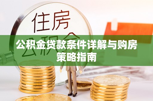 平江公积金贷款条件详解与购房策略指南
