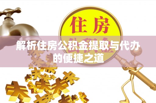 平江解析住房公积金提取与代办的便捷之道