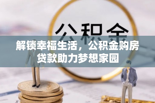平江解锁幸福生活，公积金购房贷款助力梦想家园