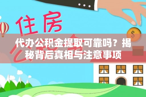 平江代办公积金提取可靠吗？揭秘背后真相与注意事项