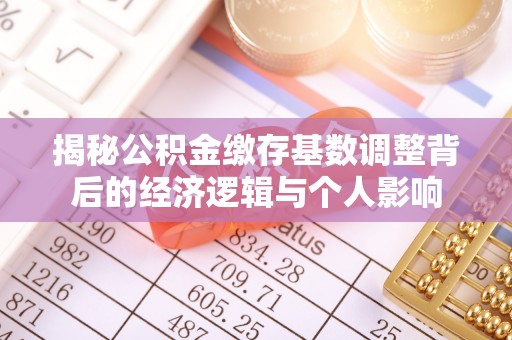平江揭秘公积金缴存基数调整背后的经济逻辑与个人影响