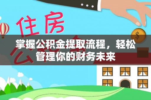 平江掌握公积金提取流程，轻松管理你的财务未来