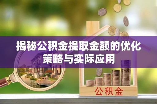 平江揭秘公积金提取金额的优化策略与实际应用