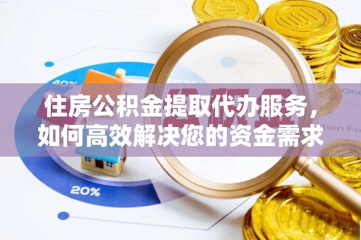 平江住房公积金提取代办服务，如何高效解决您的资金需求