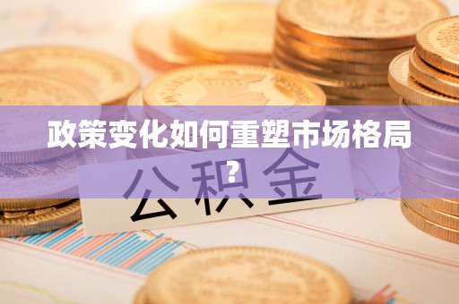 平江政策变化如何重塑市场格局？