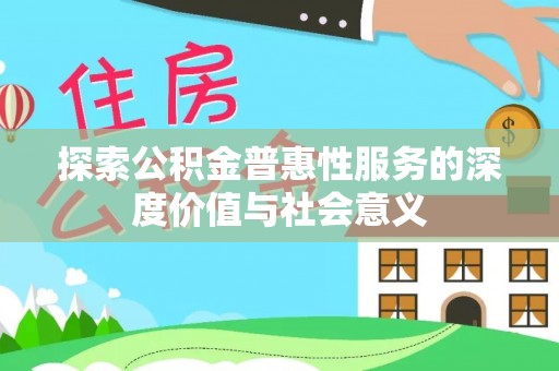 平江探索公积金普惠性服务的深度价值与社会意义